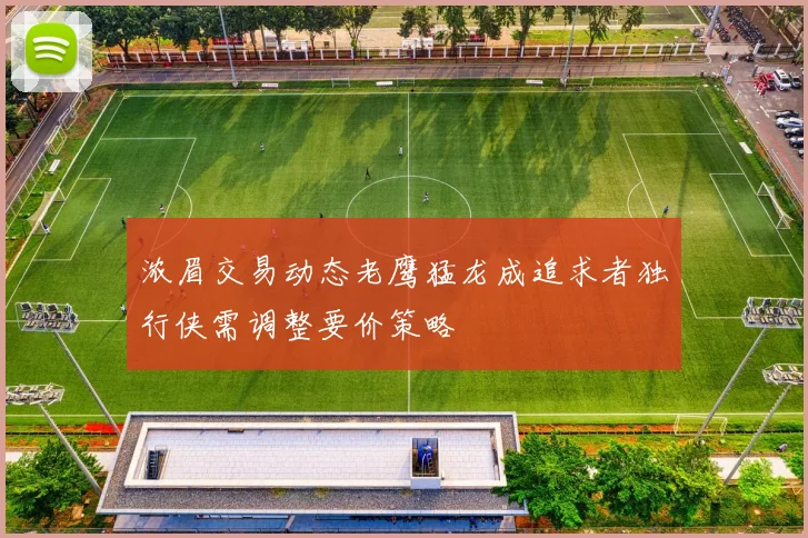 浓眉交易动态老鹰猛龙成追求者独行侠需调整要价策略