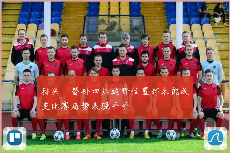 孙兴慜替补回归边锋位置却未能改变比赛局势表现平平