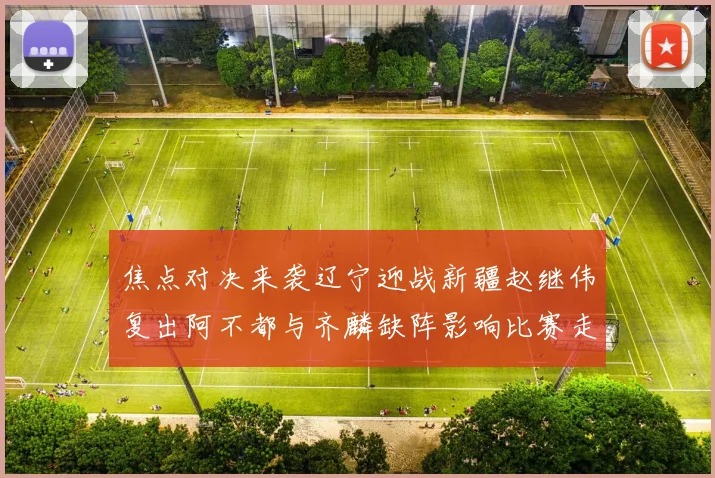 焦点对决来袭辽宁迎战新疆赵继伟复出阿不都与齐麟缺阵影响比赛走势