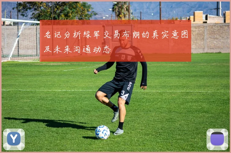 名记分析绿军交易布朗的真实意图及未来沟通动态