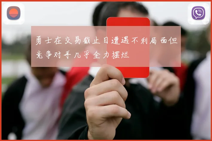 勇士在交易截止日遭遇不利局面但竞争对手几乎全力摆烂