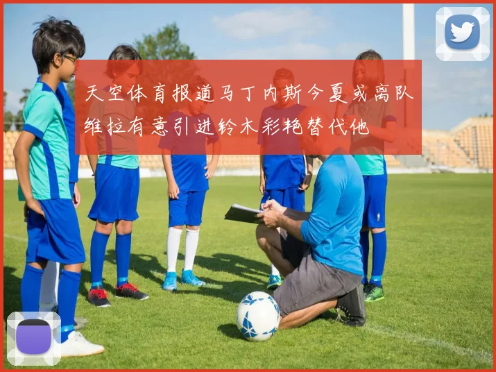 天空体育报道马丁内斯今夏或离队维拉有意引进铃木彩艳替代他