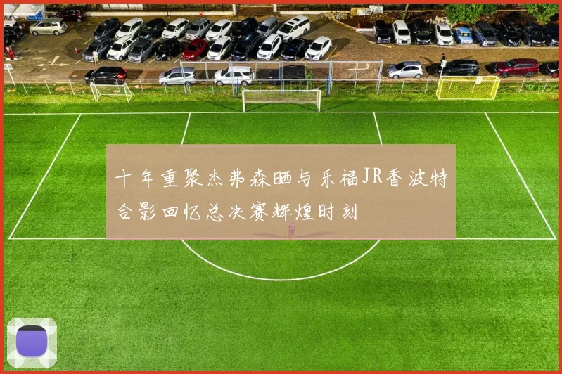 十年重聚杰弗森晒与乐福JR香波特合影回忆总决赛辉煌时刻