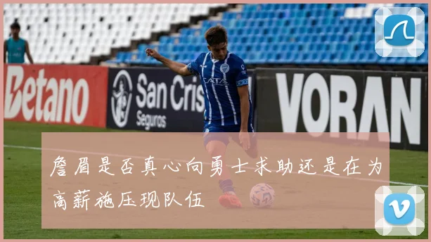 詹眉是否真心向勇士求助还是在为高薪施压现队伍