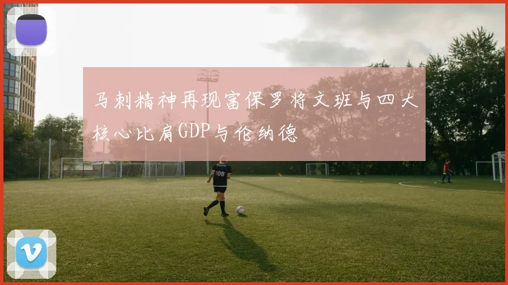 马刺精神再现富保罗将文班与四大核心比肩GDP与伦纳德