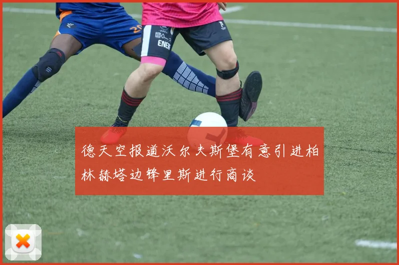 德天空报道沃尔夫斯堡有意引进柏林赫塔边锋里斯进行商谈