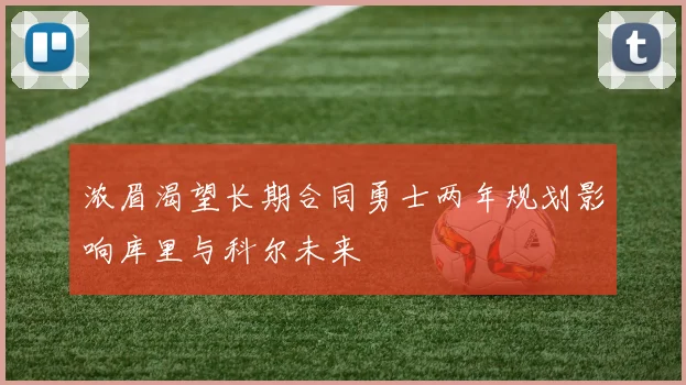 浓眉渴望长期合同勇士两年规划影响库里与科尔未来