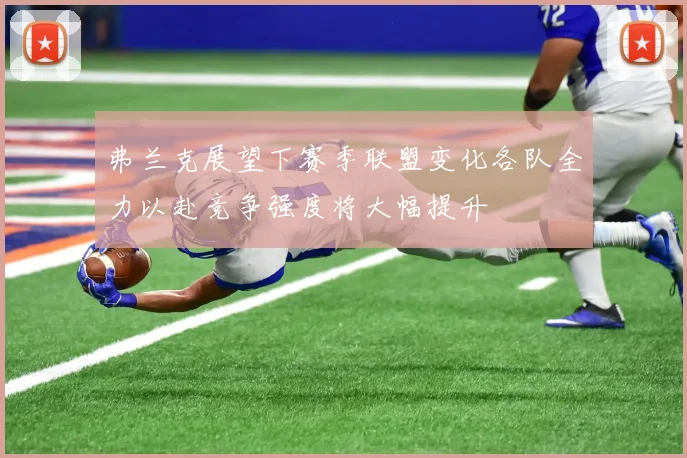 弗兰克展望下赛季联盟变化各队全力以赴竞争强度将大幅提升