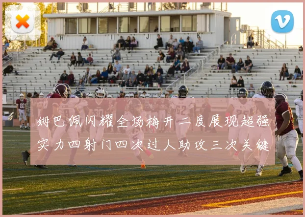 姆巴佩闪耀全场梅开二度展现超强实力四射门四次过人助攻三次关键传球